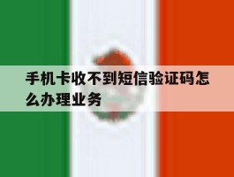 手机卡收不到短信验证码怎么办理业务