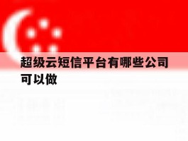 超级云短信平台有哪些公司可以做