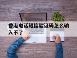 香港电话短信验证码怎么输入不了