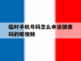 临时手机号码怎么申请健康码的呢视频