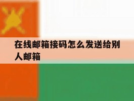 在线邮箱接码怎么发送给别人邮箱