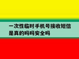 关于一次性临时手机号接收短信是真的吗吗安全吗的信息