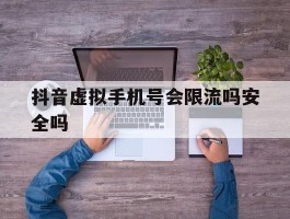 抖音虚拟手机号会限流吗安全吗