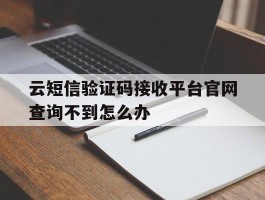 云短信验证码接收平台官网查询不到怎么办的简单介绍