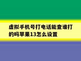 虚拟手机号打电话能查谁打的吗苹果13怎么设置