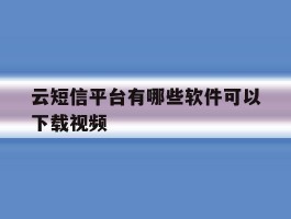 云短信平台有哪些软件可以下载视频