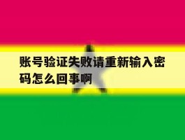账号验证失败请重新输入密码怎么回事啊