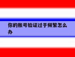你的账号验证过于频繁怎么办