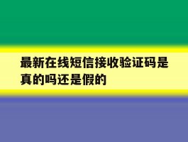 最新在线短信接收验证码是真的吗还是假的