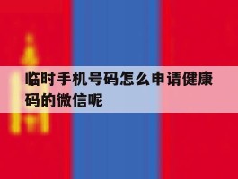 关于临时手机号码怎么申请健康码的微信呢的信息