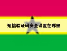 短信验证码安全设置在哪里