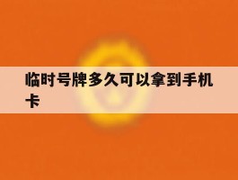 临时号牌多久可以拿到手机卡