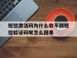 短信激活码为什么收不到短信验证码呢怎么回事的简单介绍