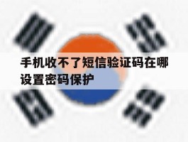手机收不了短信验证码在哪设置密码保护