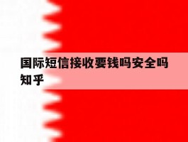 国际短信接收要钱吗安全吗知乎
