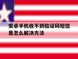 安卓手机收不到验证码短信是怎么解决方法