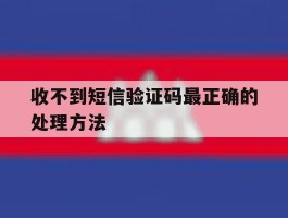 收不到短信验证码最正确的处理方法
