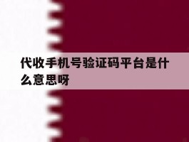 包含代收手机号验证码平台是什么意思呀的词条