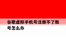 谷歌虚拟手机号注册不了账号怎么办