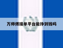 万师傅接单平台能挣到钱吗
