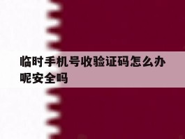 临时手机号收验证码怎么办呢安全吗