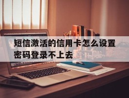 短信激活的信用卡怎么设置密码登录不上去