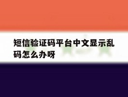 短信验证码平台中文显示乱码怎么办呀