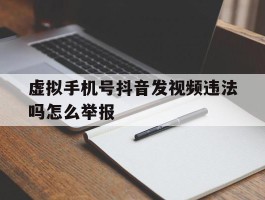 虚拟手机号抖音发视频违法吗怎么举报
