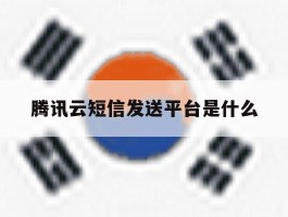腾讯云短信发送平台是什么