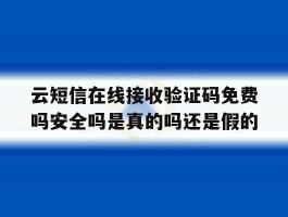 云短信在线接收验证码免费吗安全吗是真的吗还是假的的简单介绍