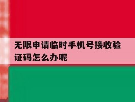 包含无限申请临时手机号接收验证码怎么办呢的词条