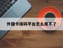 外国卡接码平台怎么用不了