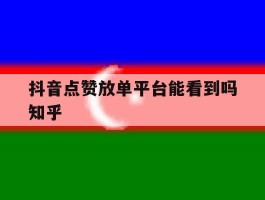 抖音点赞放单平台能看到吗知乎