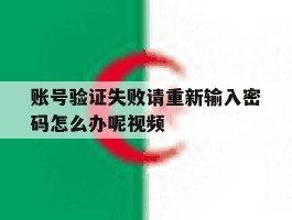 账号验证失败请重新输入密码怎么办呢视频