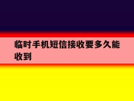 临时手机短信接收要多久能收到