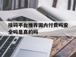 关于接码平台推荐国内付费吗安全吗是真的吗的信息