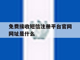 关于免费接收短信注册平台官网网址是什么的信息