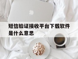 短信验证接收平台下载软件是什么意思