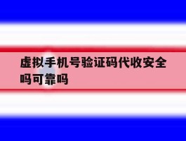 虚拟手机号验证码代收安全吗可靠吗