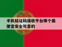 手机验证码接收平台哪个最便宜安全可靠的