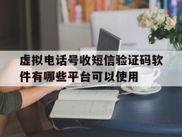 关于虚拟电话号收短信验证码软件有哪些平台可以使用的信息