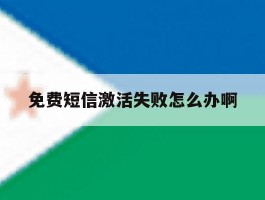 免费短信激活失败怎么办啊