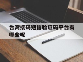 台湾接码短信验证码平台有哪些呢