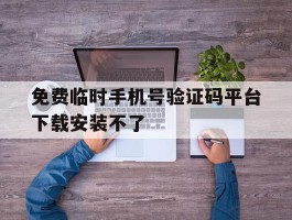 免费临时手机号验证码平台下载安装不了