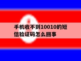 手机收不到10010的短信验证码怎么回事