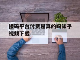 关于接码平台付费是真的吗知乎视频下载的信息