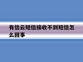 有信云短信接收不到短信怎么回事