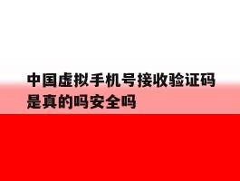 中国虚拟手机号接收验证码是真的吗安全吗的简单介绍