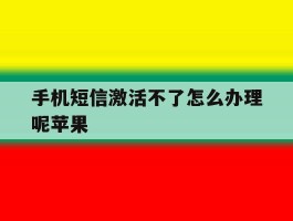 手机短信激活不了怎么办理呢苹果
