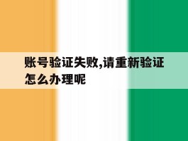 账号验证失败,请重新验证怎么办理呢
